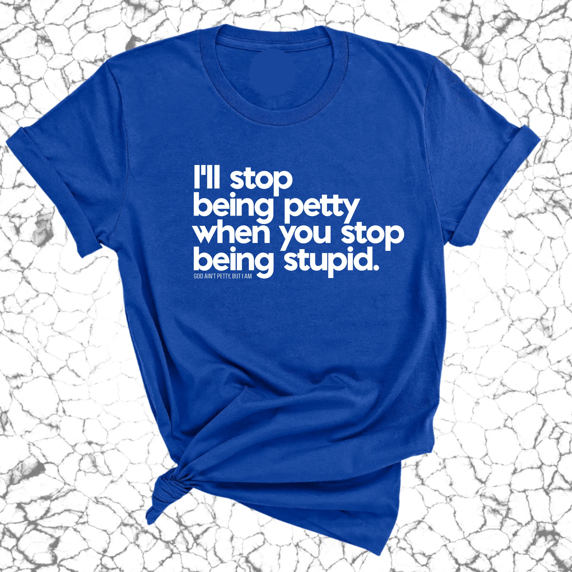 I'll stop being petty when you stop being stupid Unisex Tee