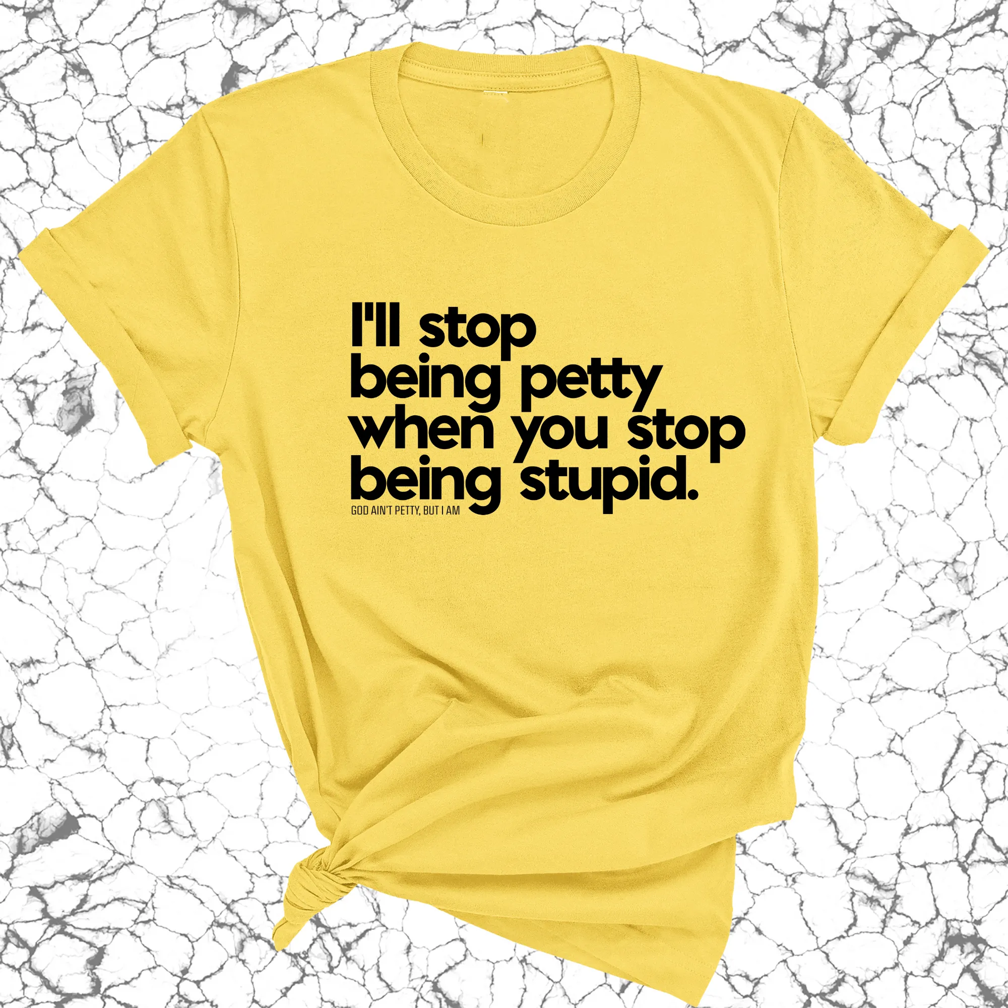 I'll stop being petty when you stop being stupid Unisex Tee