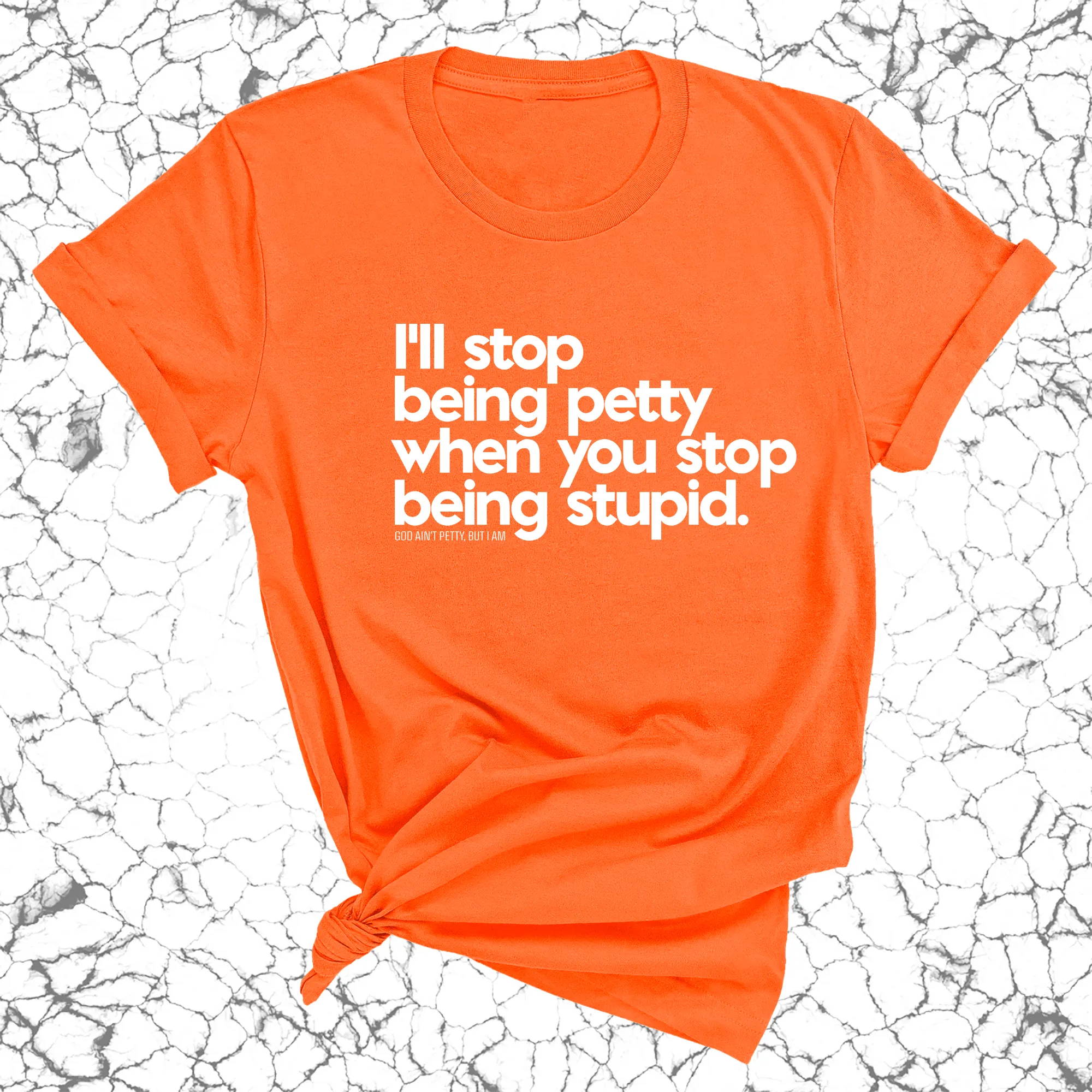I'll stop being petty when you stop being stupid Unisex Tee