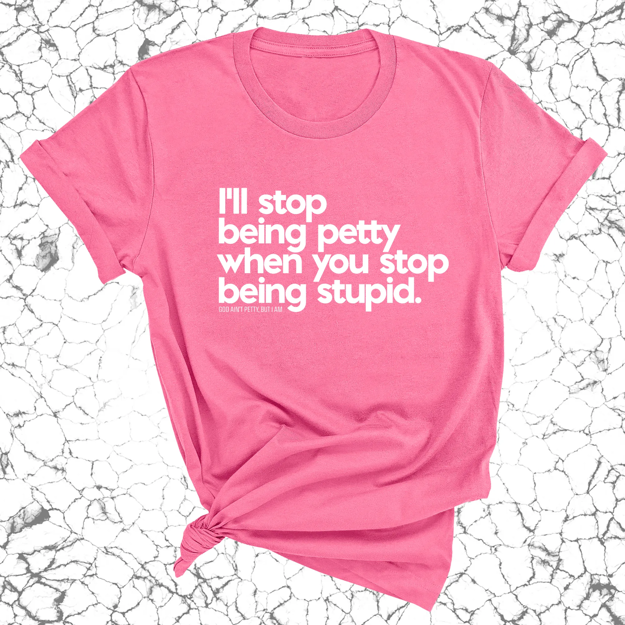 I'll stop being petty when you stop being stupid Unisex Tee