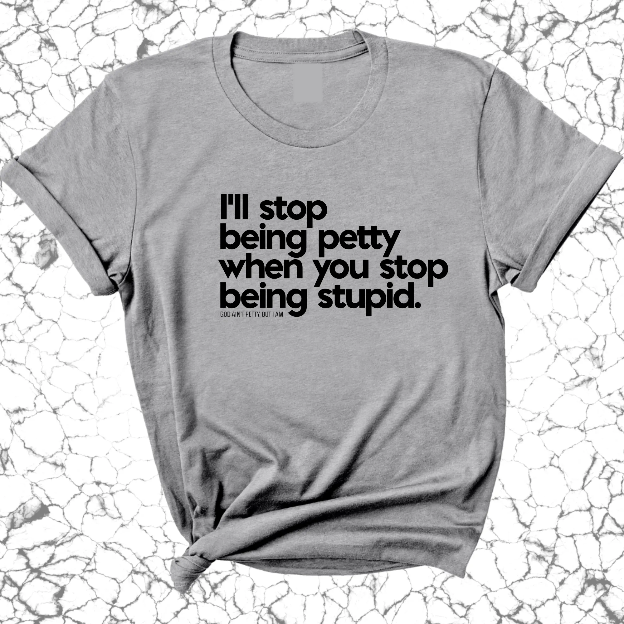 I'll stop being petty when you stop being stupid Unisex Tee