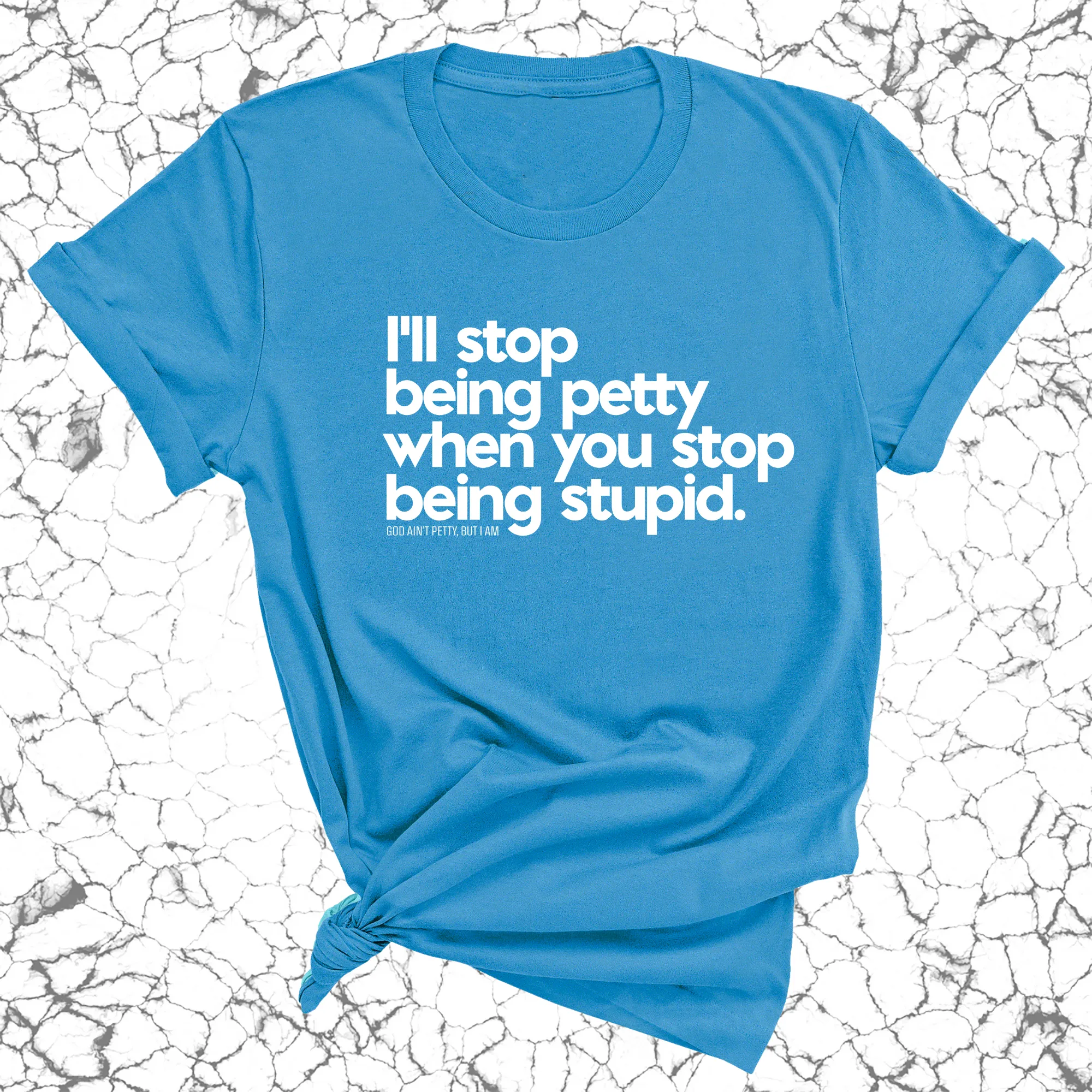 I'll stop being petty when you stop being stupid Unisex Tee