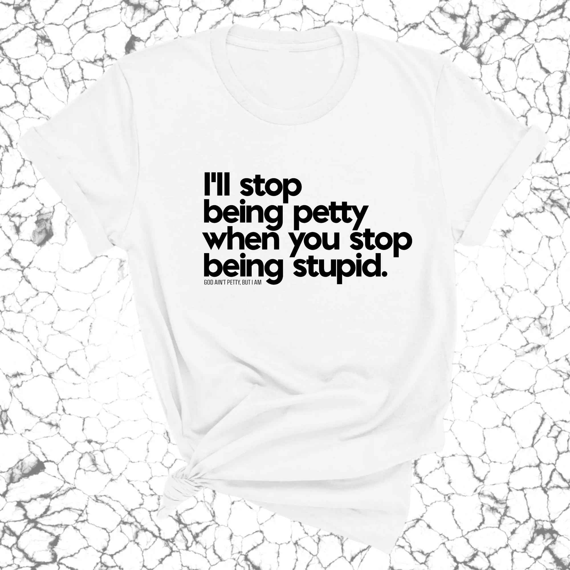 I'll stop being petty when you stop being stupid Unisex Tee