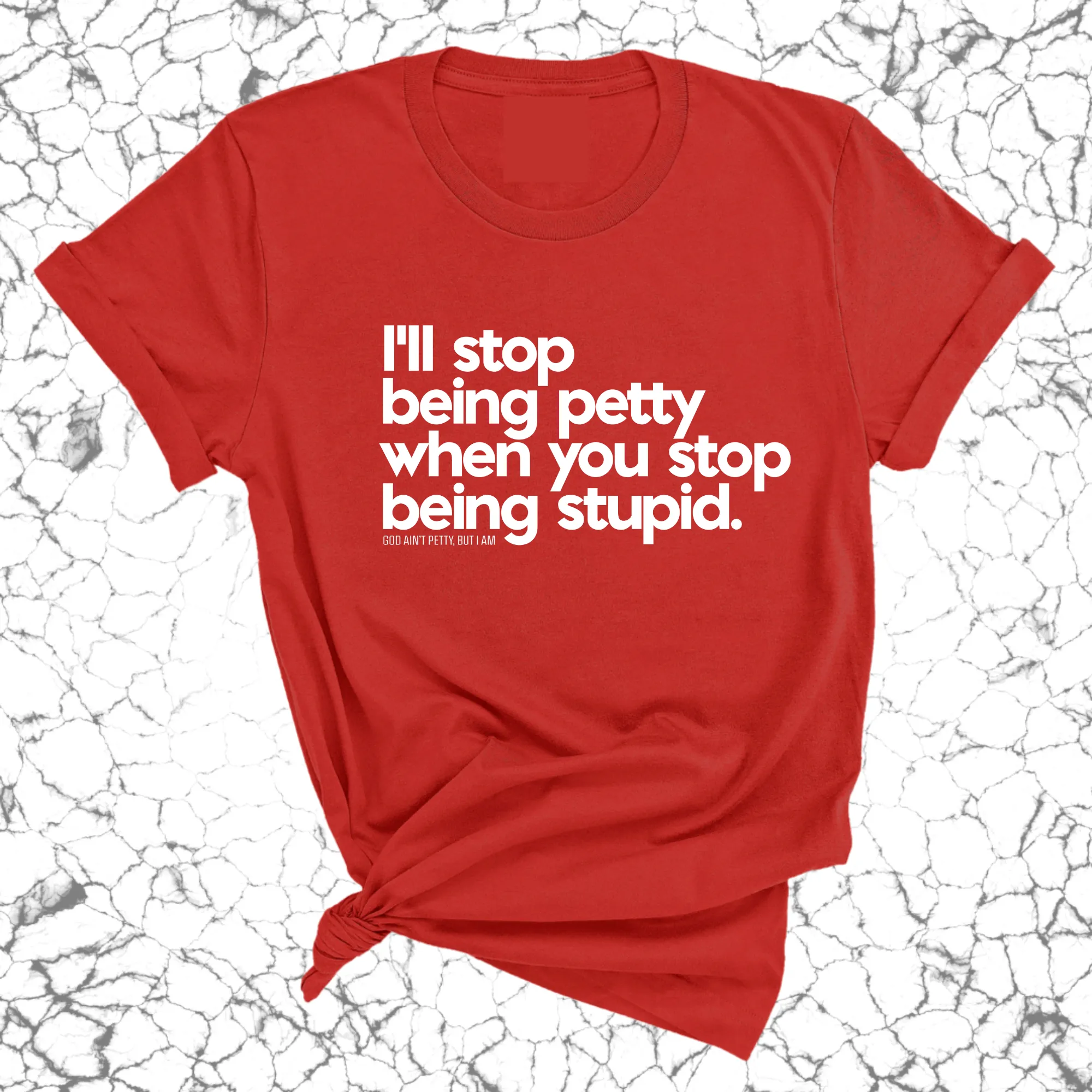 I'll stop being petty when you stop being stupid Unisex Tee