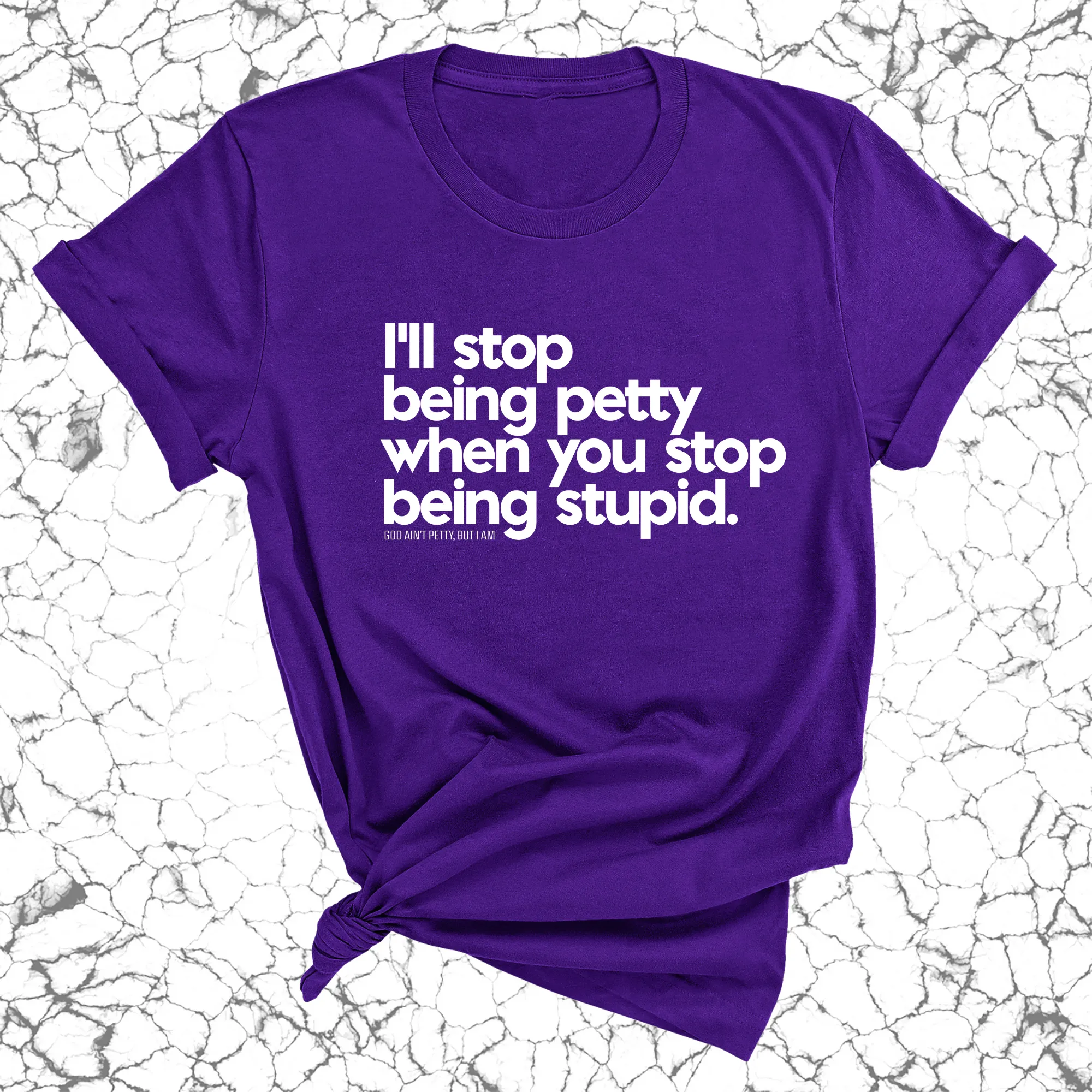 I'll stop being petty when you stop being stupid Unisex Tee