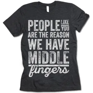 People Like You Are The Reason We Have Middle Fingers