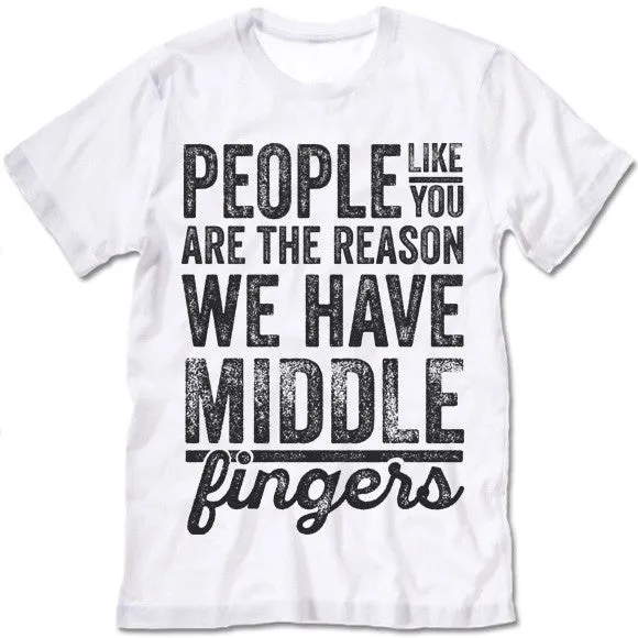 People Like You Are The Reason We Have Middle Fingers