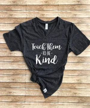 Teach Them To Be Kind Shirt - Kindness T Shirt - Be Kind Shirt - Kind Shirt - Kind Quote Unisex Tri-Blend V-Neck -