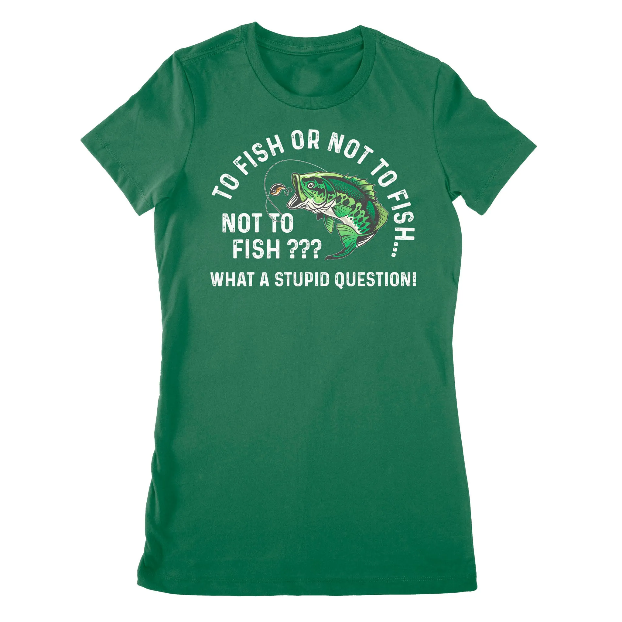 To Fish Or Not To Fish... Not To Fish??? - What A Stupid Question - Funny Fishing shirt for men, women D06 NPQ534 Premium Women's T-shirt