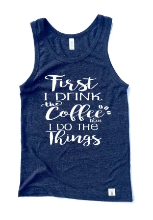 Unisex Triblend Tank Top - First I Drink The Coffee Then I Do The Things Shirt - Graphic Tank Top - Funny T Shirt - Funny Coffee Shirt